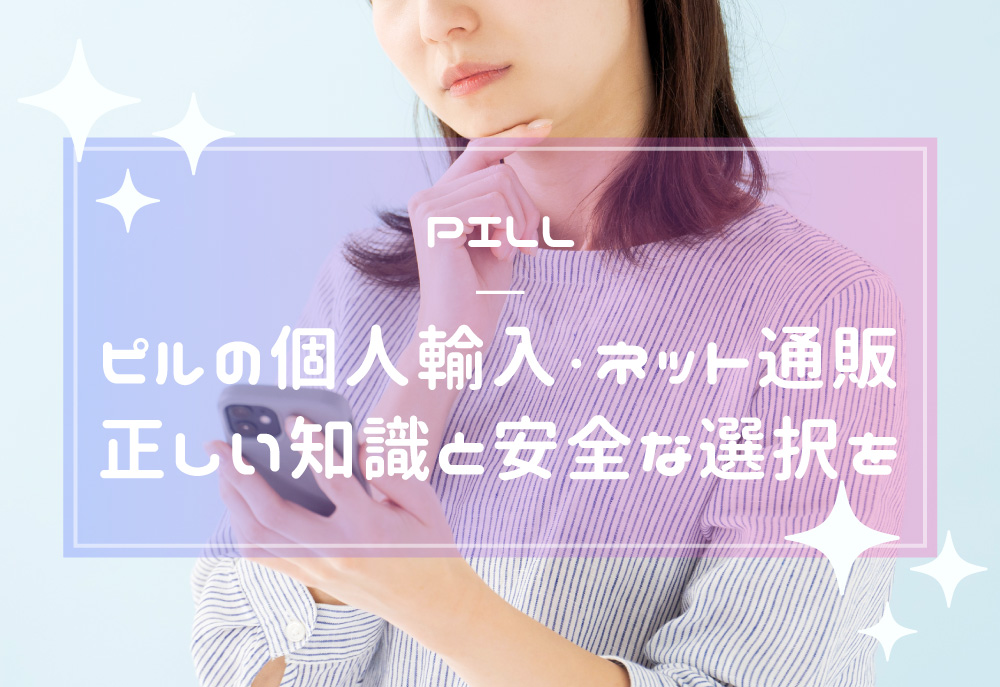 ピルの個人輸入・ネット通販が危険な理由。正しい知識と安全な選択を
