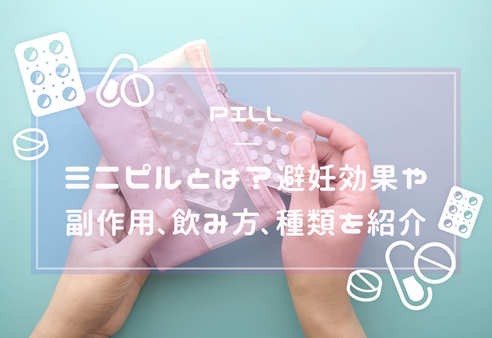 ミニピルとは？避妊効果や副作用、飲み方、種類を分かりやすく紹介